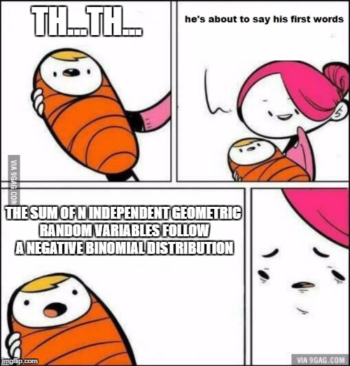 He is About to Say His First Words | TH...TH... THE SUM OF N INDEPENDENT GEOMETRIC RANDOM VARIABLES FOLLOW A NEGATIVE BINOMIAL DISTRIBUTION | image tagged in he is about to say his first words | made w/ Imgflip meme maker