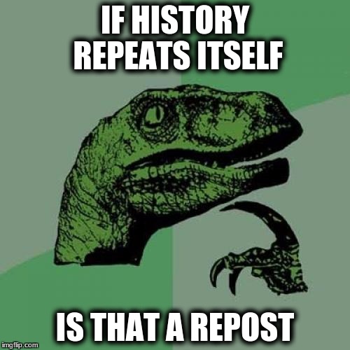 Philosoraptor "Repost Week" ( A GotHighMadeAMeme and Pipe_Picasso event) | IF HISTORY REPEATS ITSELF; IS THAT A REPOST | image tagged in memes,philosoraptor | made w/ Imgflip meme maker