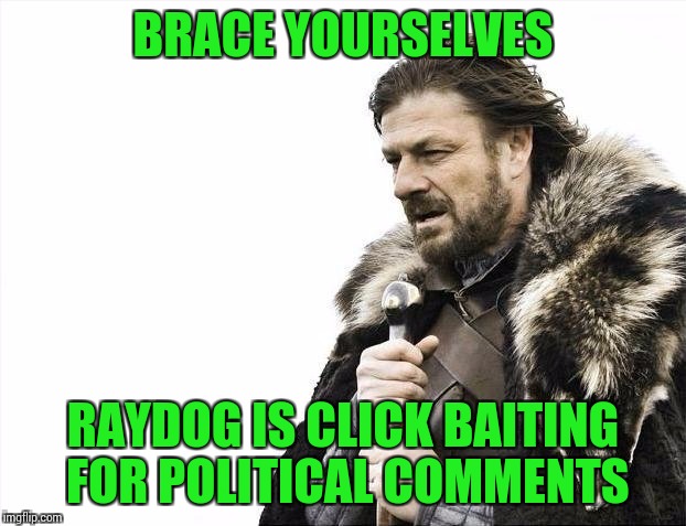 Brace Yourselves X is Coming Meme | BRACE YOURSELVES RAYDOG IS CLICK BAITING FOR POLITICAL COMMENTS | image tagged in memes,brace yourselves x is coming | made w/ Imgflip meme maker