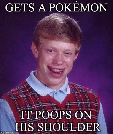 Bad Luck Brian Meme | GETS A POKÉMON IT POOPS ON HIS SHOULDER | image tagged in memes,bad luck brian | made w/ Imgflip meme maker