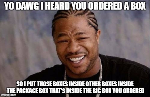 Yo Dawg Heard You Meme | YO DAWG I HEARD YOU ORDERED A BOX; SO I PUT THOSE BOXES INSIDE OTHER BOXES INSIDE THE PACKAGE BOX THAT'S INSIDE THE BIG BOX YOU ORDERED | image tagged in memes,yo dawg heard you | made w/ Imgflip meme maker