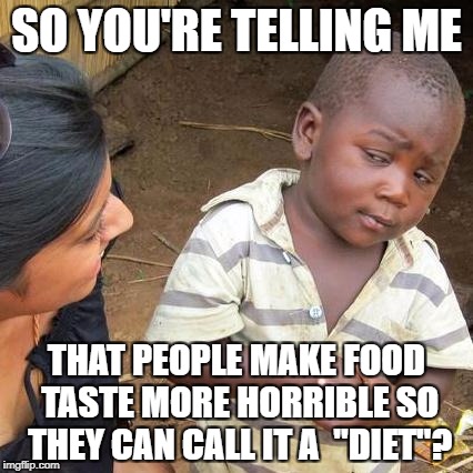 Third World Skeptical Kid | SO YOU'RE TELLING ME; THAT PEOPLE MAKE FOOD TASTE MORE HORRIBLE SO THEY CAN CALL IT A  "DIET"? | image tagged in memes,third world skeptical kid | made w/ Imgflip meme maker