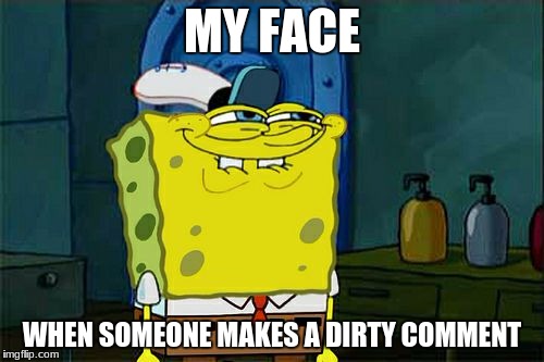 Don't You Squidward Meme | MY FACE; WHEN SOMEONE MAKES A DIRTY COMMENT | image tagged in memes,dont you squidward | made w/ Imgflip meme maker