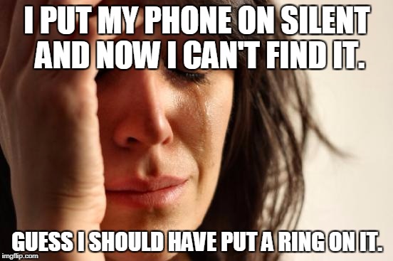 First World Problems Meme | I PUT MY PHONE ON SILENT AND NOW I CAN'T FIND IT. GUESS I SHOULD HAVE PUT A RING ON IT. | image tagged in memes,first world problems | made w/ Imgflip meme maker