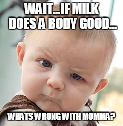 Quick Learner | WAIT...IF MILK DOES A BODY GOOD... WHATS WRONG WITH MOMMA? | image tagged in memes,skeptical baby | made w/ Imgflip meme maker