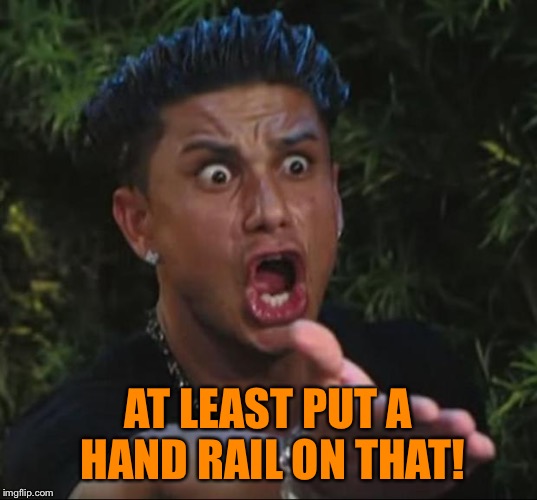 Pauly | AT LEAST PUT A HAND RAIL ON THAT! | image tagged in pauly | made w/ Imgflip meme maker