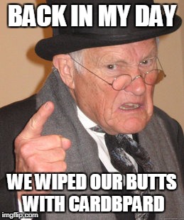 Back In My Day Meme | BACK IN MY DAY; WE WIPED OUR BUTTS WITH CARDBPARD | image tagged in memes,back in my day | made w/ Imgflip meme maker