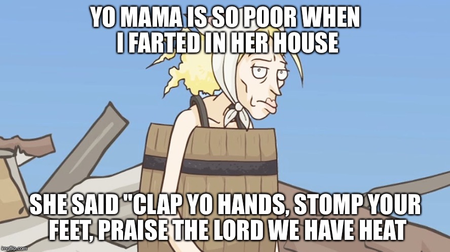 Poor yo mama | YO MAMA IS SO POOR WHEN I FARTED IN HER HOUSE; SHE SAID "CLAP YO HANDS, STOMP YOUR FEET, PRAISE THE LORD WE HAVE HEAT | image tagged in poor yo mama | made w/ Imgflip meme maker