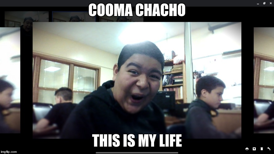 COOMA CHACHO; THIS IS MY LIFE | image tagged in hey man you see that guy over there | made w/ Imgflip meme maker