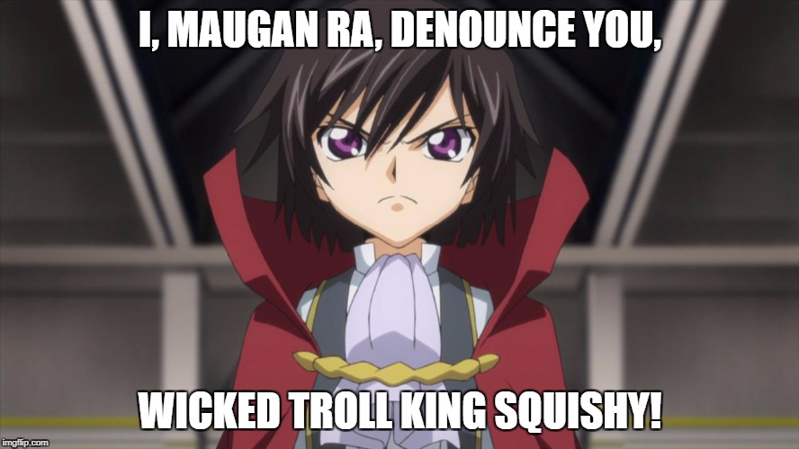 I, MAUGAN RA, DENOUNCE YOU, WICKED TROLL KING SQUISHY! | made w/ Imgflip meme maker