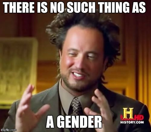 Ancient Aliens Meme | THERE IS NO SUCH THING AS; A GENDER | image tagged in memes,ancient aliens | made w/ Imgflip meme maker