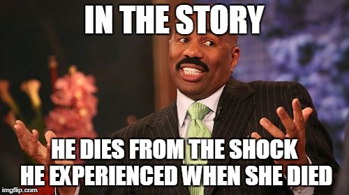 Steve Harvey Meme | IN THE STORY HE DIES FROM THE SHOCK HE EXPERIENCED WHEN SHE DIED | image tagged in memes,steve harvey | made w/ Imgflip meme maker