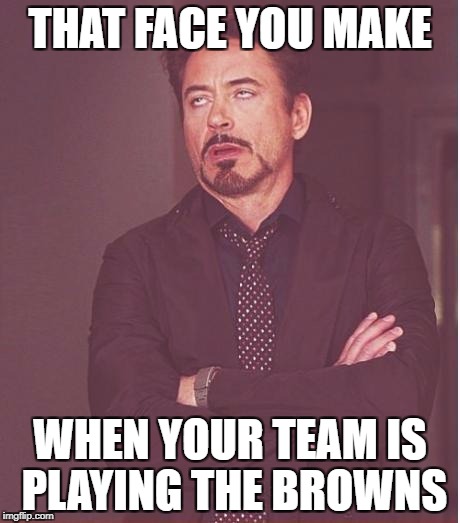 Face You Make Robert Downey Jr Meme | THAT FACE YOU MAKE; WHEN YOUR TEAM IS PLAYING THE BROWNS | image tagged in memes,face you make robert downey jr | made w/ Imgflip meme maker