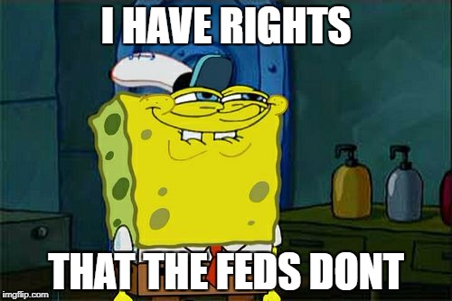 Don't You Squidward Meme | I HAVE RIGHTS; THAT THE FEDS DONT | image tagged in memes,dont you squidward | made w/ Imgflip meme maker