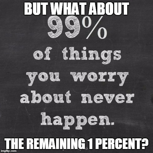 BUT WHAT ABOUT; THE REMAINING 1 PERCENT? | image tagged in worry | made w/ Imgflip meme maker