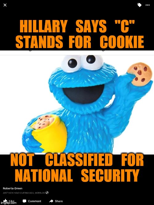 clarification by the cookie monster | HILLARY   SAYS   "C"  STANDS  FOR   COOKIE; NOT    CLASSIFIED   FOR  NATIONAL   SECURITY | image tagged in hillary clinton | made w/ Imgflip meme maker