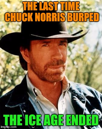 He didn't get cold, either! Ice Age Week is the October 23rd-30th! A Jesus_Milk event | THE LAST TIME CHUCK NORRIS BURPED; THE ICE AGE ENDED | image tagged in memes,chuck norris,ice age week,funny | made w/ Imgflip meme maker