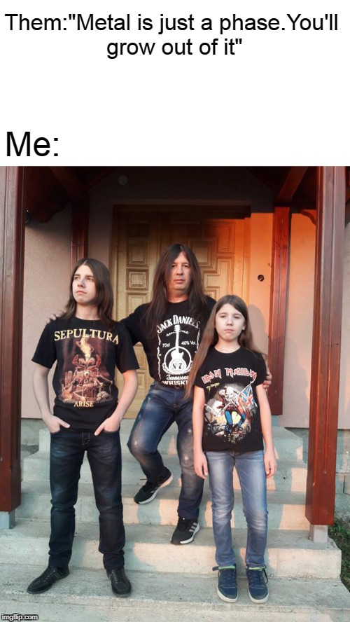 They can't stop us!Let them try!For Heavy Metal we will die!!! | Them:"Metal is just a phase.You'll grow out of it"; Me: | image tagged in memes,powermetalhead,heavy metal,music,love,life | made w/ Imgflip meme maker