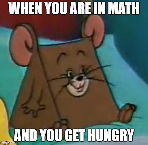 WHEN YOU ARE IN MATH AND YOU GET HUNGRY | WHEN YOU ARE IN MATH; AND YOU GET HUNGRY | image tagged in math,hungry,hunger | made w/ Imgflip meme maker