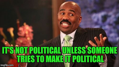 Steve Harvey Meme | IT'S NOT POLITICAL UNLESS SOMEONE TRIES TO MAKE IT POLITICAL | image tagged in memes,steve harvey | made w/ Imgflip meme maker