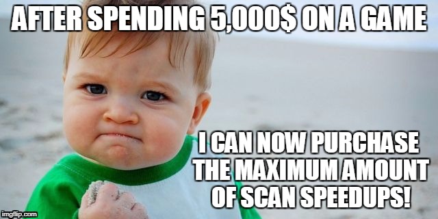VIP14 DB baby | AFTER SPENDING 5,000$ ON A GAME; I CAN NOW PURCHASE THE MAXIMUM AMOUNT OF SCAN SPEEDUPS! | image tagged in disruptorbeam logic | made w/ Imgflip meme maker