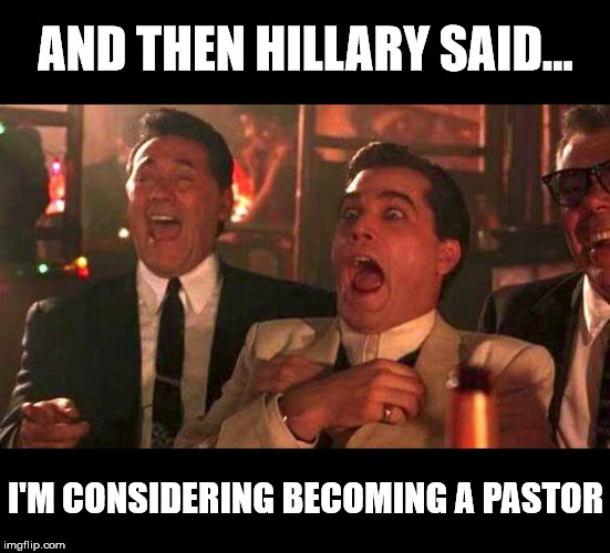 Pastor Hillary | AND THEN HILLARY SAID... I'M CONSIDERING BECOMING A PASTOR | image tagged in goodfellas laughing,memes,hillary clinton | made w/ Imgflip meme maker