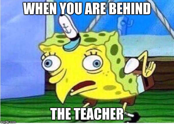 Mocking Spongebob | WHEN YOU ARE BEHIND; THE TEACHER | image tagged in spongebob chicken | made w/ Imgflip meme maker