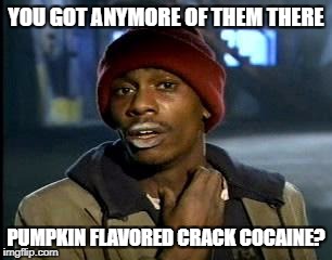 Y'all Got Any More Of That Meme | YOU GOT ANYMORE OF THEM THERE; PUMPKIN FLAVORED CRACK COCAINE? | image tagged in memes,yall got any more of | made w/ Imgflip meme maker