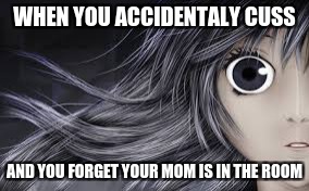 you made a huge mistake | WHEN YOU ACCIDENTALY CUSS; AND YOU FORGET YOUR MOM IS IN THE ROOM | image tagged in anime | made w/ Imgflip meme maker