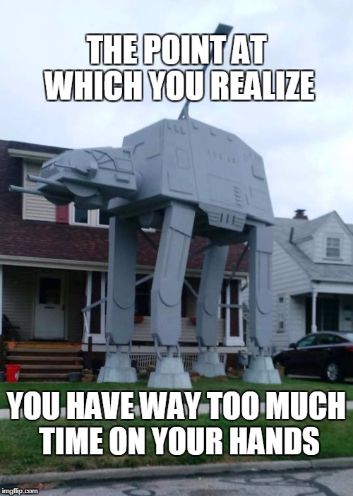 The point at which you realize | THE POINT AT WHICH YOU REALIZE; YOU HAVE WAY TOO MUCH TIME ON YOUR HANDS | image tagged in star wars,halloween | made w/ Imgflip meme maker
