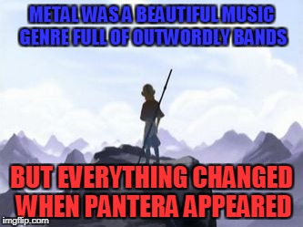 Thanks to those shitheads,we have all those god awful bands like Slipknot,Disturbed,Periphery,Killswitch Engage and many others | METAL WAS A BEAUTIFUL MUSIC GENRE FULL OF OUTWORDLY BANDS; BUT EVERYTHING CHANGED WHEN PANTERA APPEARED | image tagged in avatar opening but everything changed when x attacked,memes,pantera,metal,music,powermetalhead | made w/ Imgflip meme maker