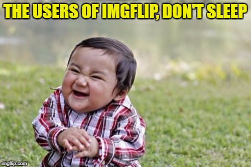 Evil Toddler Meme | THE USERS OF IMGFLIP, DON'T SLEEP | image tagged in memes,evil toddler | made w/ Imgflip meme maker