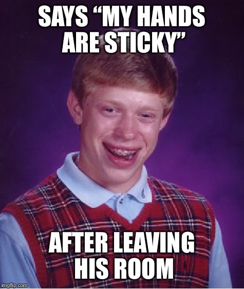 No words needed; | SAYS “MY HANDS ARE STICKY”; AFTER LEAVING HIS ROOM | image tagged in memes,bad luck brian | made w/ Imgflip meme maker