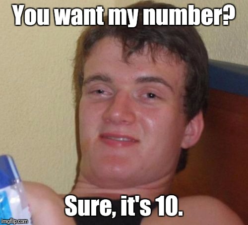 10 Guy gettin da ladies | You want my number? Sure, it's 10. | image tagged in memes,10 guy | made w/ Imgflip meme maker