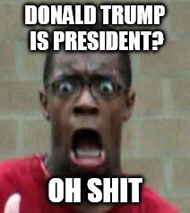 Scared Black Guy | DONALD TRUMP IS PRESIDENT? OH SHIT | image tagged in scared black guy | made w/ Imgflip meme maker