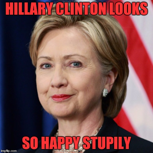 HILLARY CLINTON LOOKS; SO HAPPY STUPILY | image tagged in hillily clinton | made w/ Imgflip meme maker