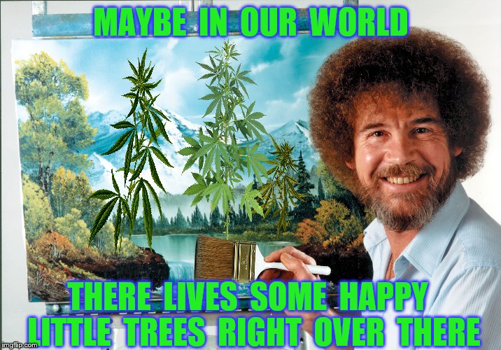 MAYBE  IN  OUR  WORLD THERE  LIVES  SOME  HAPPY  LITTLE  TREES  RIGHT  OVER  THERE | made w/ Imgflip meme maker