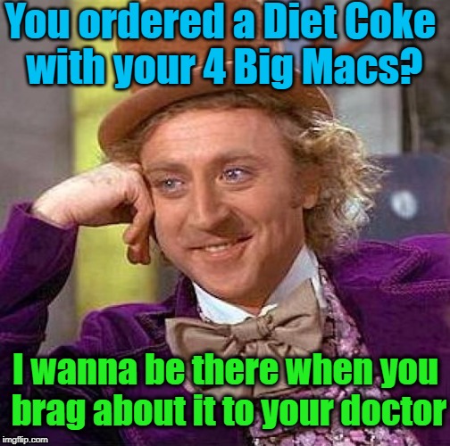 Creepy Condescending Wonka Meme | You ordered a Diet Coke with your 4 Big Macs? I wanna be there when you brag about it to your doctor | image tagged in memes,creepy condescending wonka | made w/ Imgflip meme maker