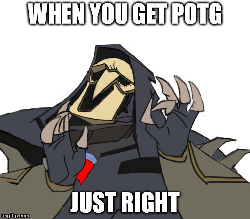 Reaper overwatch just right | WHEN YOU GET POTG; JUST RIGHT | image tagged in reaper overwatch just right | made w/ Imgflip meme maker