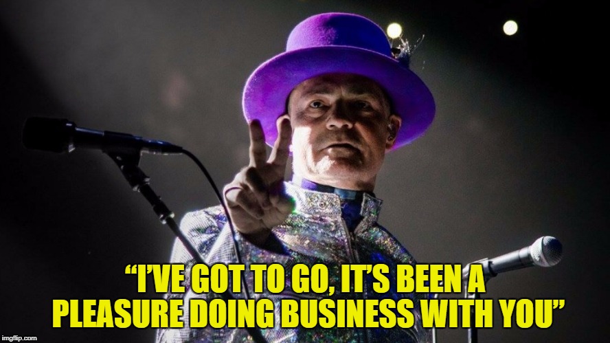 Rest In Peace Gord Downie | “I’VE GOT TO GO, IT’S BEEN A PLEASURE DOING BUSINESS WITH YOU” | image tagged in music,canada | made w/ Imgflip meme maker