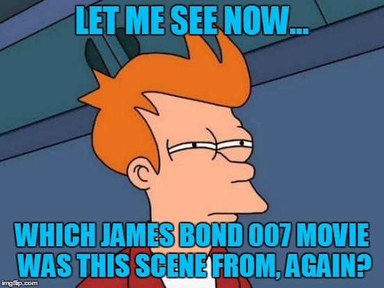 Futurama Fry Meme | LET ME SEE NOW... WHICH JAMES BOND 007 MOVIE WAS THIS SCENE FROM, AGAIN? | image tagged in memes,futurama fry | made w/ Imgflip meme maker