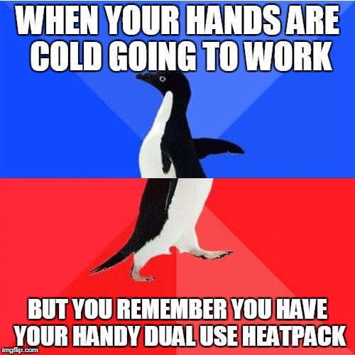 Socially Awkward Awesome Penguin Meme | WHEN YOUR HANDS ARE COLD GOING TO WORK; BUT YOU REMEMBER YOU HAVE YOUR HANDY DUAL USE HEATPACK | image tagged in memes,socially awkward awesome penguin | made w/ Imgflip meme maker