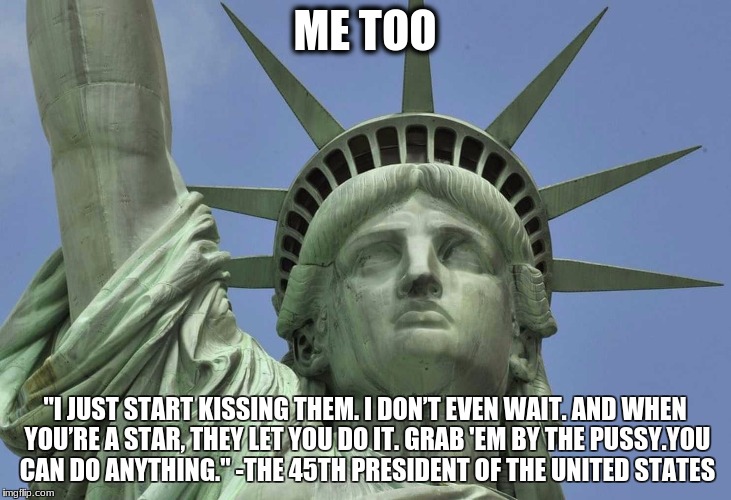 Me Too America | ME TOO; "I JUST START KISSING THEM. I DON’T EVEN WAIT. AND WHEN YOU’RE A STAR, THEY LET YOU DO IT. GRAB 'EM BY THE PUSSY.YOU CAN DO ANYTHING." -THE 45TH PRESIDENT OF THE UNITED STATES | image tagged in potus,donald trump,donald trump approves | made w/ Imgflip meme maker