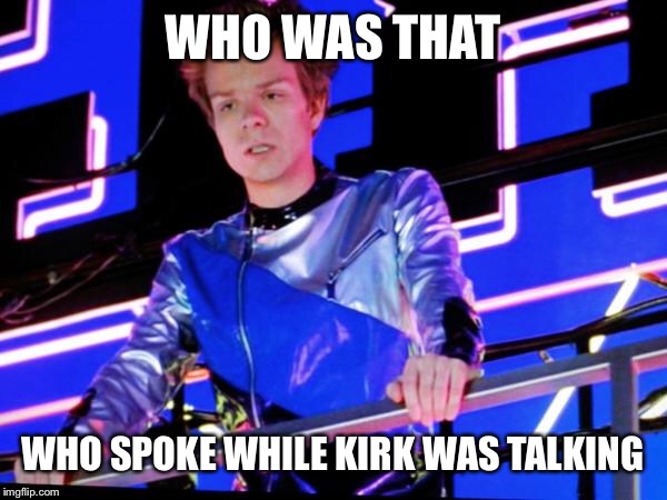 WHO WAS THAT WHO SPOKE WHILE KIRK WAS TALKING | made w/ Imgflip meme maker