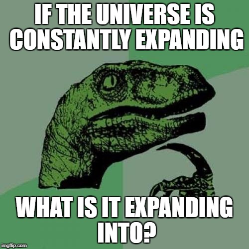 Universal philosoraptor | IF THE UNIVERSE IS CONSTANTLY EXPANDING; WHAT IS IT EXPANDING INTO? | image tagged in memes,philosoraptor,universe | made w/ Imgflip meme maker