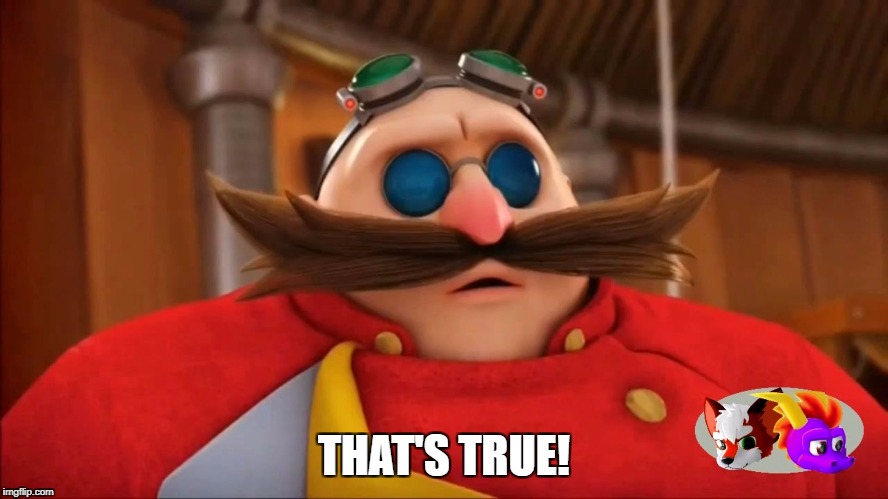 Eggman Surprised - Sonic Boom | THAT'S TRUE! | image tagged in eggman surprised - sonic boom | made w/ Imgflip meme maker