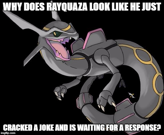 Bad Pun Rayquaza | WHY DOES RAYQUAZA LOOK LIKE HE JUST; CRACKED A JOKE AND IS WAITING FOR A RESPONSE? | image tagged in bad pun rayquaza,joke,pokemon,video games | made w/ Imgflip meme maker