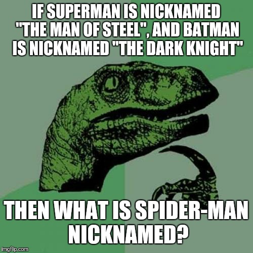 I'm not sure if "Spidey" actually counts. 
(And yes, this is my third Philosoraptor meme in a row.) | IF SUPERMAN IS NICKNAMED "THE MAN OF STEEL", AND BATMAN IS NICKNAMED "THE DARK KNIGHT"; THEN WHAT IS SPIDER-MAN NICKNAMED? | image tagged in memes,philosoraptor,superheroes,superman,batman,spiderman | made w/ Imgflip meme maker