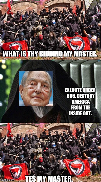 Domestic terrorists. | WHAT IS THY BIDDING MY MASTER. EXECUTE ORDER 666. DESTROY AMERICA FROM THE INSIDE OUT. YES MY MASTER. | image tagged in antifa,george soros | made w/ Imgflip meme maker