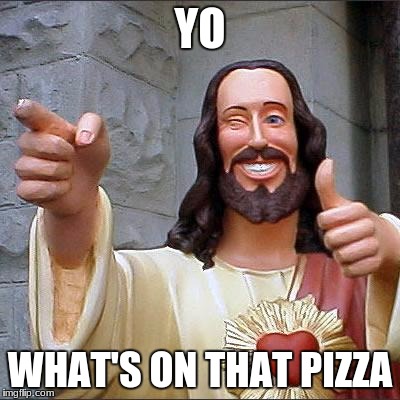 Buddy Christ | YO; WHAT'S ON THAT PIZZA | image tagged in memes,buddy christ | made w/ Imgflip meme maker